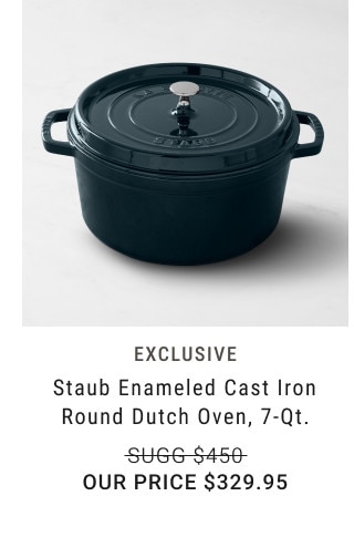 Exclusive. Staub Enameled Cast Iron Round Dutch Oven, 7-Qt. Sugg $450. Our price $329.95.