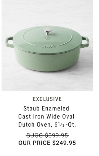 Exclusive. Staub Enameled Cast Iron Wide Oval Dutch Oven, 61/2 -Qt. Sugg $399.95. Our price $249.95.