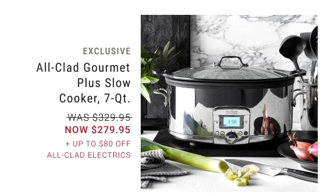 exclusive - all–clad gourmet plus slow cooker, 7–qt. - was $329.95, now $279.95 - + up to $80 off all–clad electrics