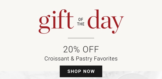 gift of the day - 20% Off Croissant & Pastry Favorites - shop now