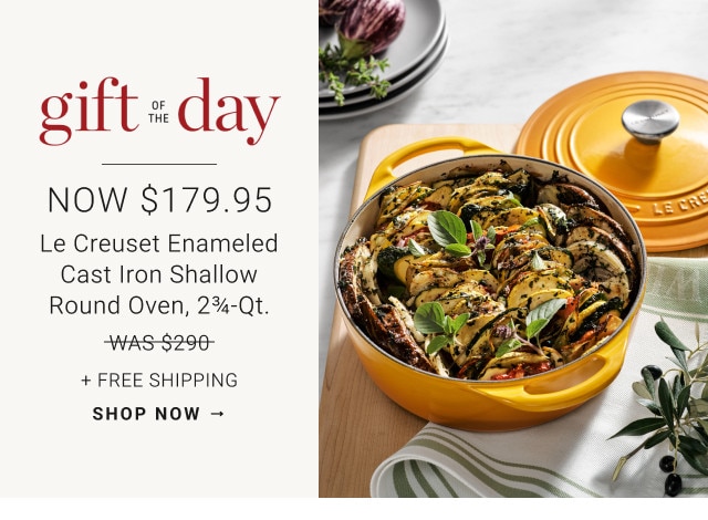 Gift of the Day. Now $179.95. Le Creuset Enameled Cast Iron Shallow Round Oven, 2 3/4-Qt. WAS $290. + Free Shipping. SHOP NOW →