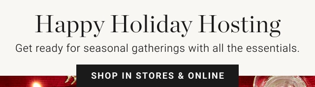 Happy Holiday Hosting. Get ready for seasonal gatherings with all the essentials. SHOP IN STORES & ONLINE.