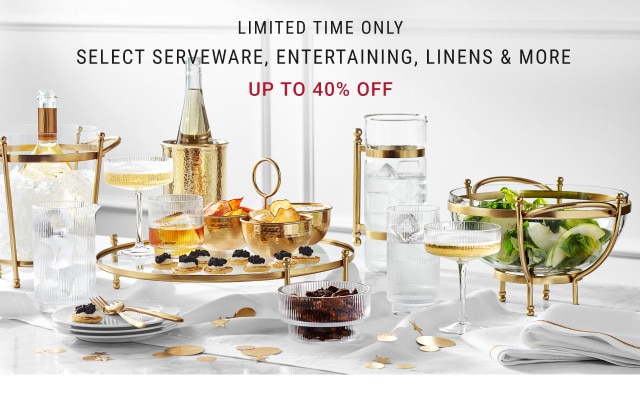 limited time only. Select Serveware, Entertaining, Linens & More. UP TO 40% OFF.