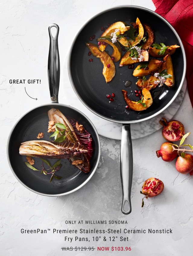 GREAT GIFT! Only at Williams Sonoma. GreenPan™ Premiere Stainless-Steel Ceramic Nonstick Fry Pans, 10’ & 12’. Set WAS $129.95. NOW $103.96.