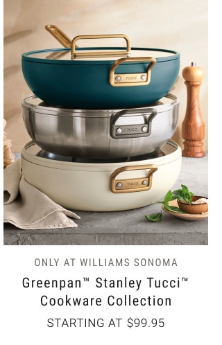 ONLY AT WILLIAMS SONOMA. Greenpan™ Stanley Tucci™ Cookware Collection. Starting at $99.95.