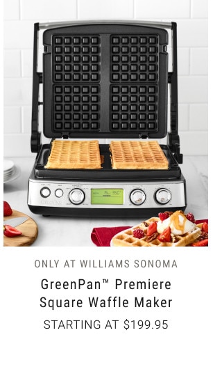 ONLY AT WILLIAMS SONOMA. GreenPan™ Premiere Square Waffle Maker. Starting at $199.95.