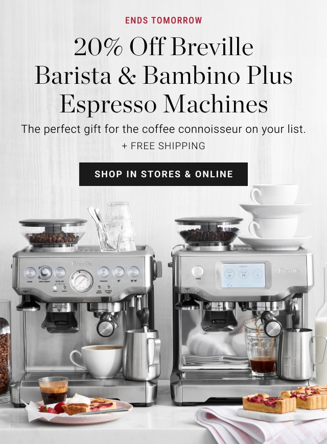 ENDS TOMORROW. 20% Off Breville Barista & Bambino Plus Espresso Machines. The perfect gift for the coffee connoisseur on your list. + FREE SHIPPING. SHOP IN STORES & ONLINE.