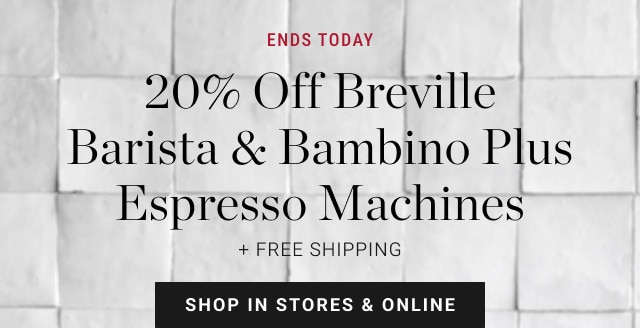 ENDS TODAY. 20% Off Breville Barista & Bambino plus Espresso Machines. + FREE SHIPPING. SHOP IN STORES & ONLINE.