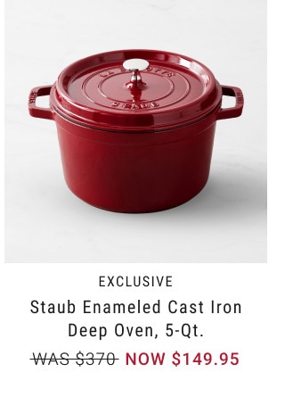 EXCLUSIVE. Staub Enameled Cast Iron Deep Oven, 5-Qt. WAS $370. NOW $149.95.