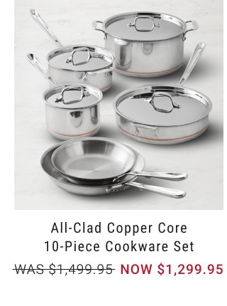 All-Clad Copper Core 10-Piece Cookware Set. WAS $1,499.95. NOW $1,299.95.