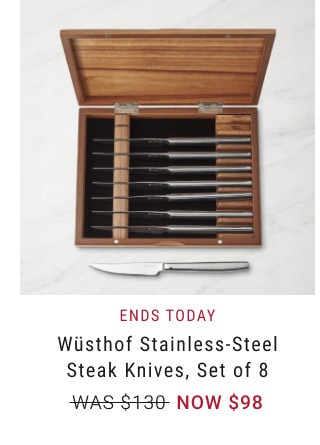 ENDS TODAY. Wüsthof Stainless-Steel Steak Knives, Set of 8. WAS $130. NOW $98.