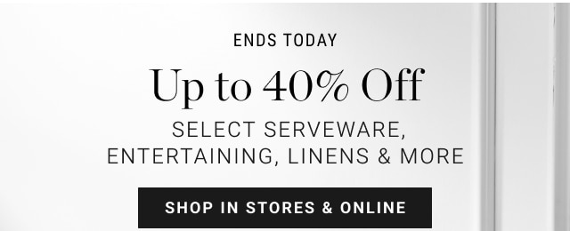 UP to 40% Off Select Serveware, Entertaining, Linens & More - SHOP IN STORES & ONLINE