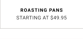 roasting pans - starting at $49.95