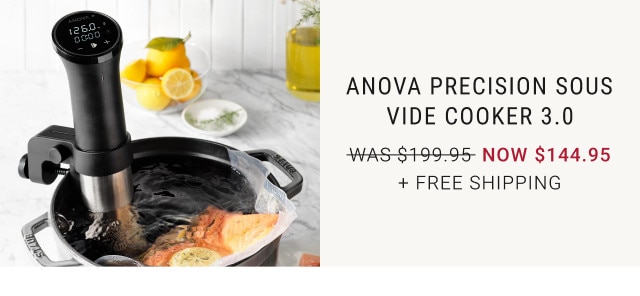 Anova Precision Sous Vide cooker 3.0. WAS $199.95. NOW $144.95. + Free shipping.