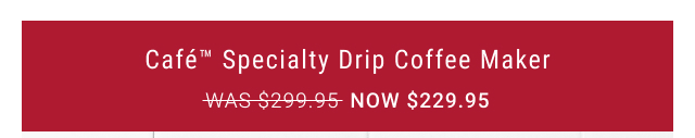 Café™ Specialty Drip Coffee Maker NOW $229.95