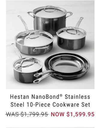 Hestan NanoBond® Stainless Steel 10-Piece Cookware Set -NOW $1,599.95
