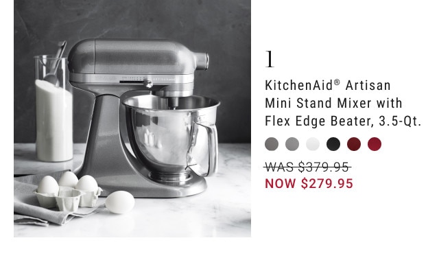 1. KitchenAid® Artisan Mini Stand Mixer with Flex Edge Beater, 3.5-Qt. WAS $379.95. NOW $279.95.