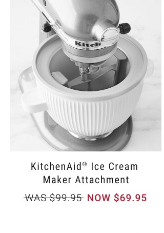 KitchenAid® Ice Cream Maker Attachment. WAS $99.95. NOW $69.95.