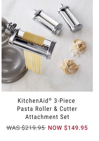 KitchenAid® 3-Piece Pasta Roller & Cutter Attachment Set. WAS $219.95. NOW $149.95.