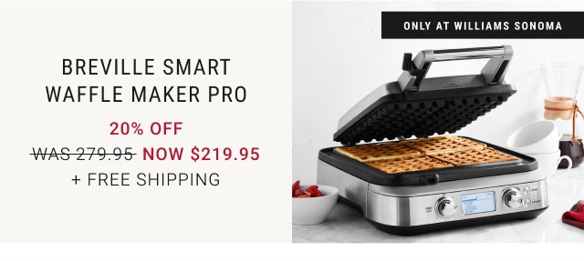 Only at Williams Sonoma. Breville Smart Waffle Maker Pro. 20% off. WAS 279.95. NOW $219.95. + Free Shipping.