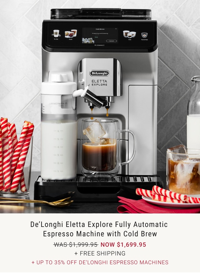 De’Longhi Eletta Explore Fully Automatic Espresso Machine with Cold Brew NOW $1,699.95 + free Shipping + Up to 35% off De’Longhi Espresso Machines