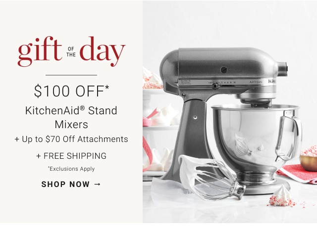 gift of the day -$100 Off* - KitchenAid® Stand Mixers + Up to $70 Off Attachments + Free Shipping *Exclusions apply - shop now