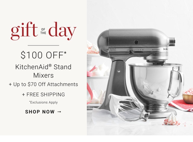 Gift of the day. $100 Off* KitchenAid® Stand Mixers + Up to $70 Off Attachments + Free Shipping. *exclusions apply. SHOP NOW →