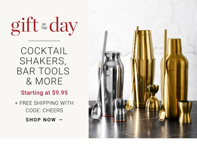 gift of the day - Cocktail Shakers, Bar Tools & more Starting at $9.95 + Free Shipping with Code: Cheers - shop now 