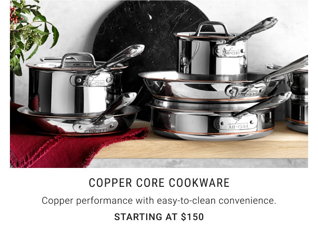 Copper Core Cookware. Copper performance with easy-to-clean convenience. Starting at $150.