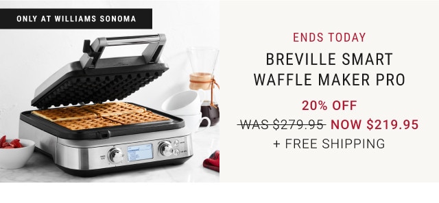 Only at Williams Sonoma. Ends Today. Breville Smart Waffle Maker Pro. 20% off. WAS $279.95. NOW $219.95. + Free Shipping. 