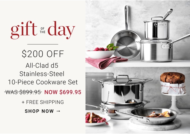gift of the day - All-Clad d5 Stainless-Steel 10-Piece Cookware Set NOW $699.95 + Free Shipping - shop now