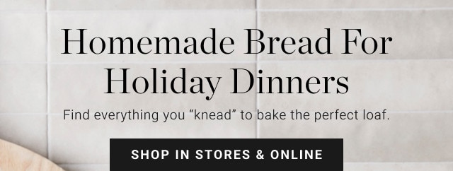 Homemade Bread for Holiday Dinners. Find everything you knead to bake the perfect loaf. SHOP IN STORES & ONLINE.