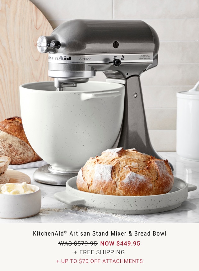 KitchenAid Artisan Stand Mixer & Bread Bowl. WAS $579.95. NOW $449.95. + Free Shipping. + Up to $70 Off Attachments.