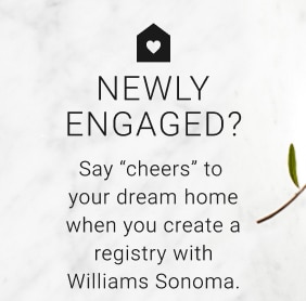 Newly Engaged? Say “cheers” to your dream home when you create a registry with Williams Sonoma.