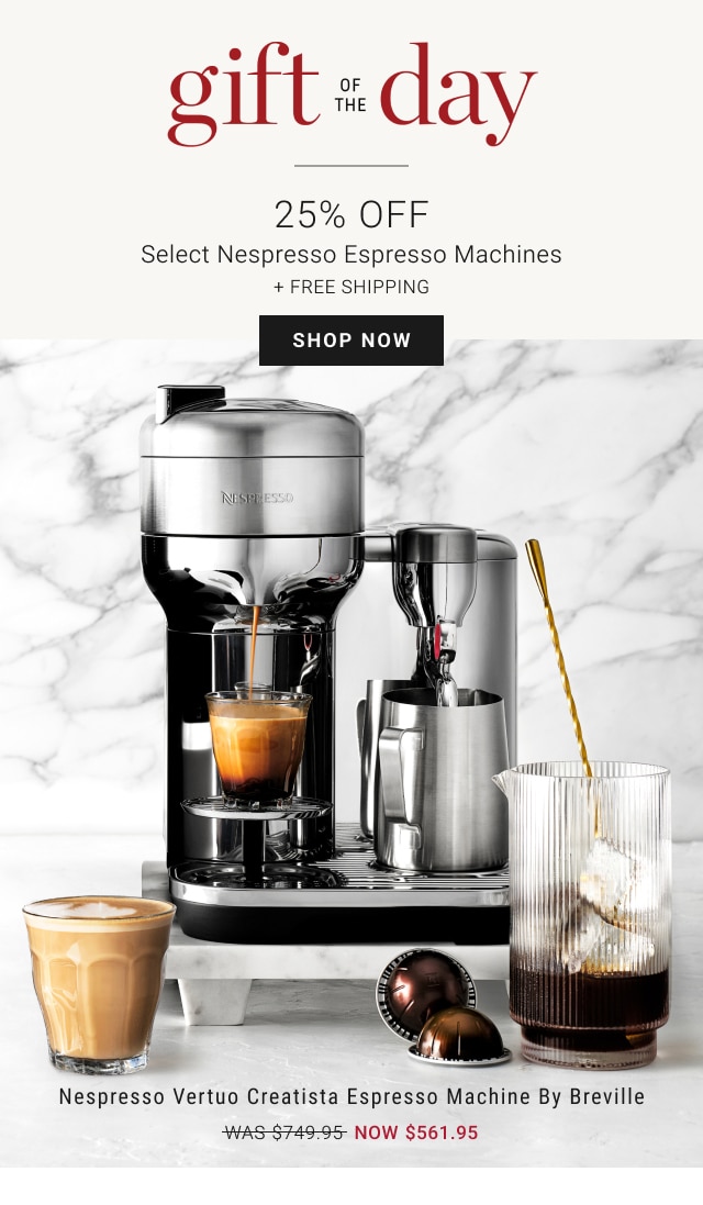 gift of the day - 25% Off Select Nespresso Espresso Machines + Free Shipping - SHOP NOW