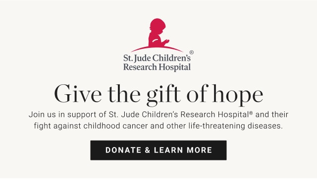 Give the gift of hope. Join us in support of St. Jude Children's Research Hospital and their fight against childhood cancer and other life-threatening diseases.DONATE & LEARN MORE.