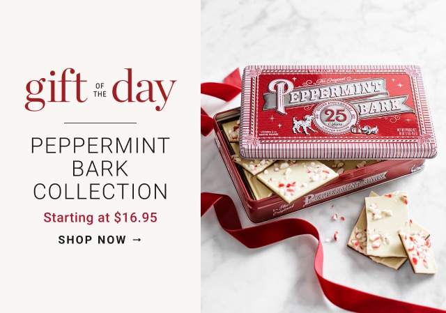 gift of the day - Peppermint bark collection Starting at $16.95 - Shop now