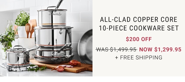 All-Clad Copper Core 10-Piece Cookware Set. $200 Off. WAS $1,499.95. NOW $1,299.95. + Free shipping.