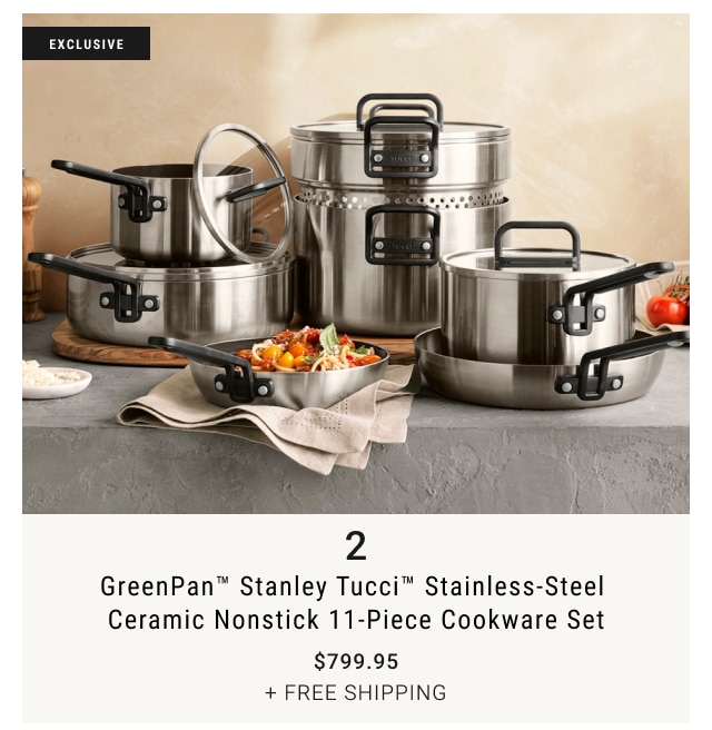 2 - GreenPan™ Stanley Tucci™ Stainless-Steel Ceramic Nonstick 11-Piece Cookware Set $799.95 + Free Shipping