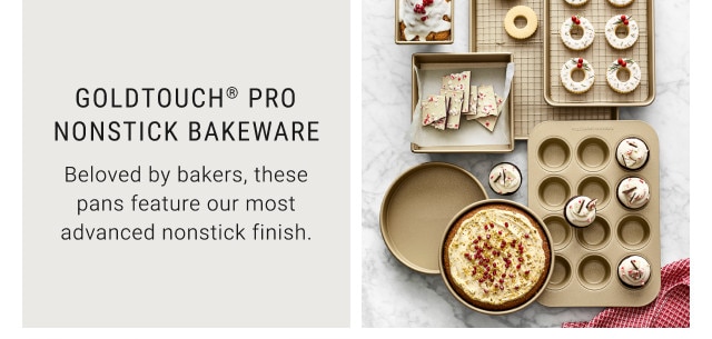 Goldtouch® Pro Nonstick Bakeware. Beloved by bakers, these pans feature our most advanced nonstick finish.