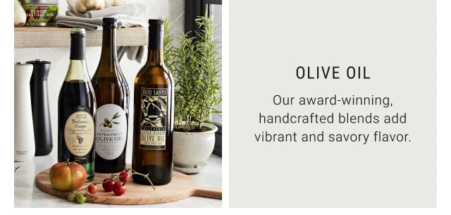 Olive Oil. Our award-winning, handcrafted blends add vibrant and savory flavor.