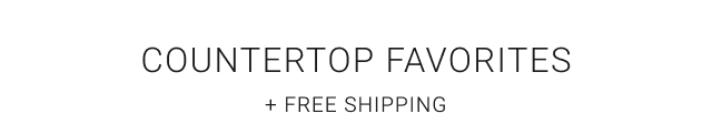 Countertop favorites + Free Shipping