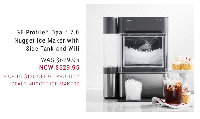 GE Profile™ Opal™ 2.0 Nugget Ice Maker with Side Tank and Wifi NOW $529.95 + UP TO $120 OFF GE Profile™ Opal™ Nugget Ice Makers