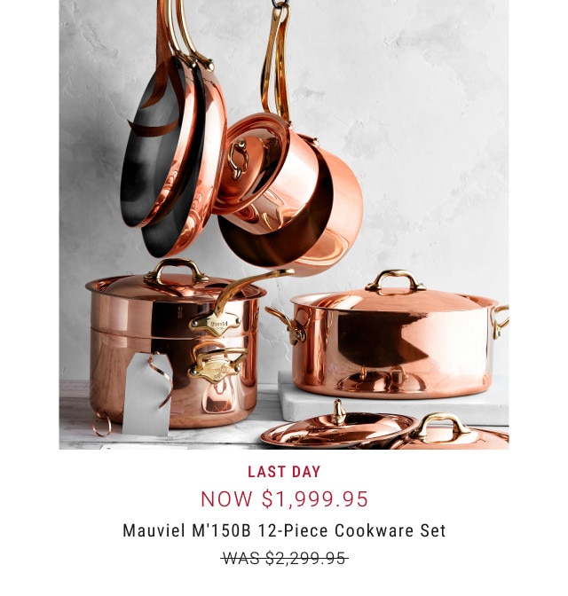 Last day. Now $1,999.95. Mauviel M'150B 12-Piece Cookware Set. WAS $2,299.95.