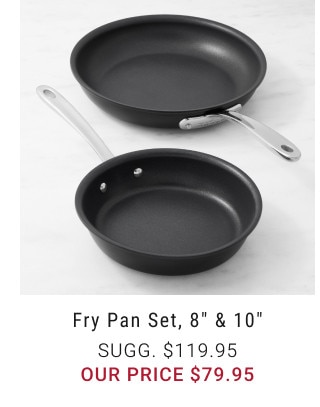 Fry Pan Set, 8” & 10”. Sugg. $119.95. Our price $79.95.