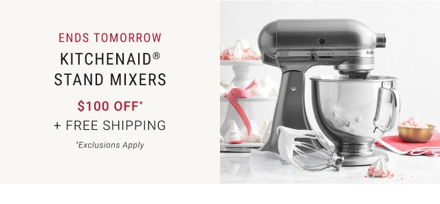 Ends tomorrow. KitchenAid® Stand Mixers. $100 Off* + Free Shipping. *Exclusions Apply.