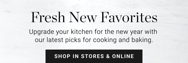 Fresh New Favorites. Upgrade your kitchen for the new year with our latest picks for cooking and baking. SHOP IN STORES & ONLINE.