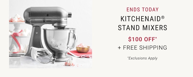 Ends Today. KitchenAid® Stand Mixers. $100 Off* + Free Shipping. *Exclusions Apply.