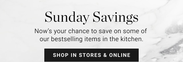 Sunday Savings - Now’s your chance to save on some of our bestselling items in the kitchen. Shop in stores & online