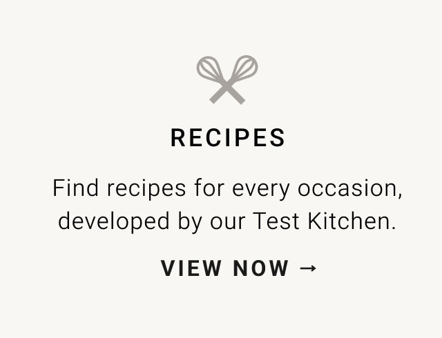 RECIPES Find recipes for every occasion, developed by our Test Kitchen. VIEW NOW - 